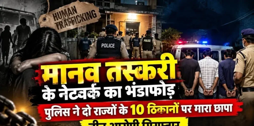मानव तस्करी के नेटवर्क का भंडाफोड़ : पुलिस ने दो राज्यों के 10 ठिकानों पर मारा छापा, तीन आरोपी गिरफ्तार – राष्ट्रवाणी